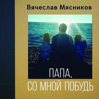 Вячеслав Мясников - Папа, со мной побудь